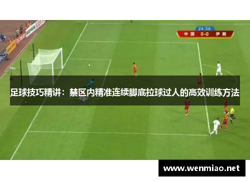 足球技巧精讲：禁区内精准连续脚底拉球过人的高效训练方法