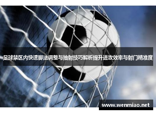 足球禁区内快速脚法调整与抽射技巧解析提升进攻效率与射门精准度