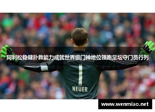 阿利松稳健扑救能力成就世界级门神地位领跑足坛守门员行列