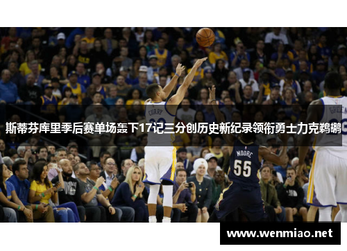 斯蒂芬库里季后赛单场轰下17记三分创历史新纪录领衔勇士力克鹈鹕