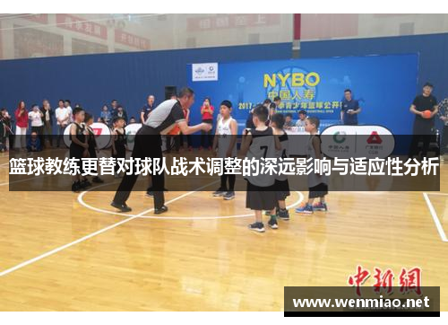 篮球教练更替对球队战术调整的深远影响与适应性分析