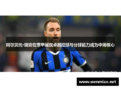 阿尔贝托·瑞安在意甲展现卓越控球与分球能力成为中场核心