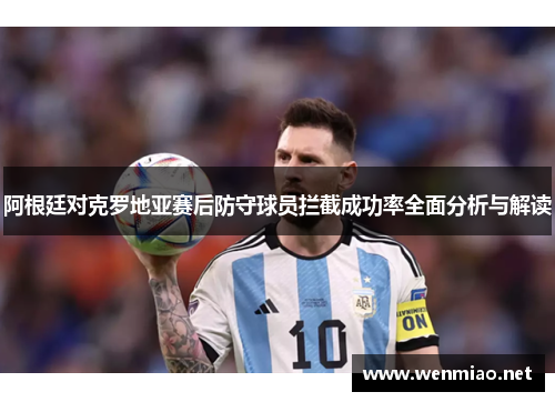 阿根廷对克罗地亚赛后防守球员拦截成功率全面分析与解读