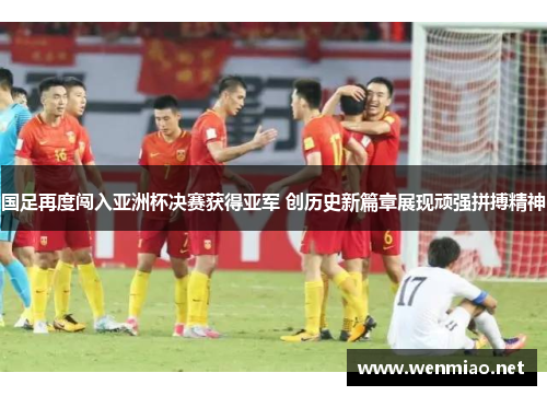 国足再度闯入亚洲杯决赛获得亚军 创历史新篇章展现顽强拼搏精神