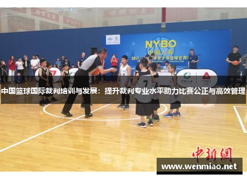 中国篮球国际裁判培训与发展：提升裁判专业水平助力比赛公正与高效管理