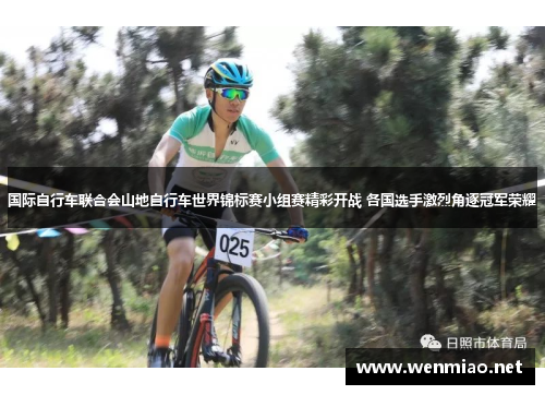 国际自行车联合会山地自行车世界锦标赛小组赛精彩开战 各国选手激烈角逐冠军荣耀