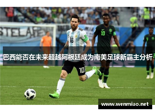 巴西能否在未来超越阿根廷成为南美足球新霸主分析