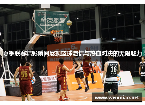 夏季联赛精彩瞬间展现篮球激情与热血对决的无限魅力