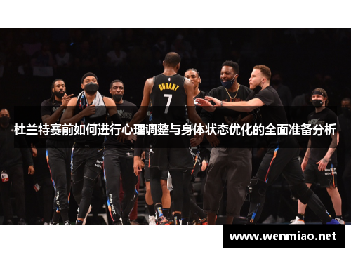 杜兰特赛前如何进行心理调整与身体状态优化的全面准备分析