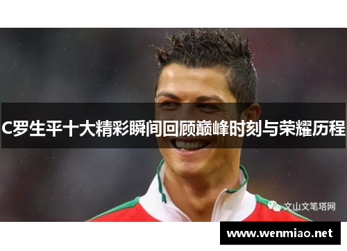 C罗生平十大精彩瞬间回顾巅峰时刻与荣耀历程