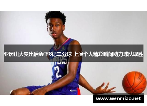亚历山大复出后轰下8记三分球 上演个人精彩瞬间助力球队取胜