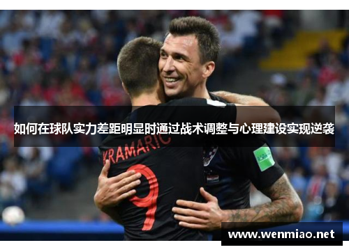 如何在球队实力差距明显时通过战术调整与心理建设实现逆袭