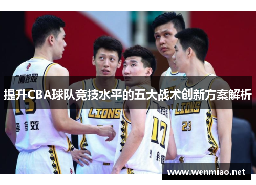 提升CBA球队竞技水平的五大战术创新方案解析