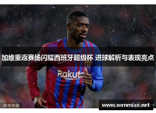 加维重返赛场闪耀西班牙超级杯 进球解析与表现亮点