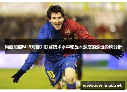 梅西加盟MLS对提升联赛技术水平和战术深度的深远影响分析