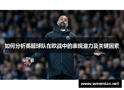 如何分析英超球队在欧战中的表现潜力及关键因素