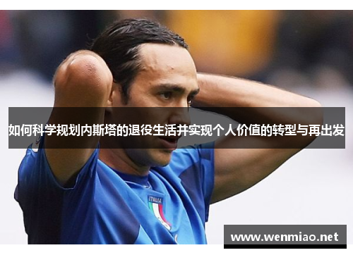如何科学规划内斯塔的退役生活并实现个人价值的转型与再出发