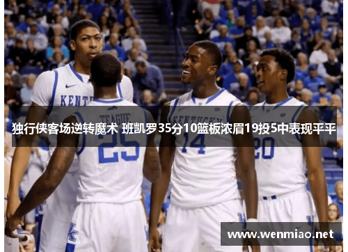 独行侠客场逆转魔术 班凯罗35分10篮板浓眉19投5中表现平平