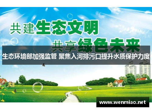 生态环境部加强监管 聚焦入河排污口提升水质保护力度