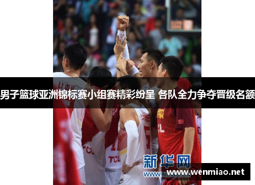 男子篮球亚洲锦标赛小组赛精彩纷呈 各队全力争夺晋级名额