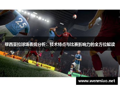 穆西亚拉球场表现分析：技术特点与比赛影响力的全方位解读