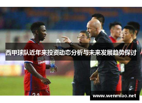 西甲球队近年来投资动态分析与未来发展趋势探讨 西甲球队近年来投资动态分析与未来发展趋势探讨
