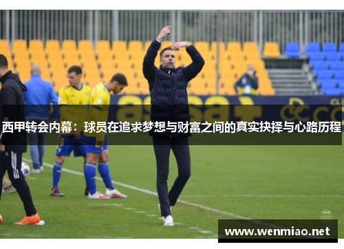 西甲转会内幕:球员在追求梦想与财富之间的真实抉择与心路历程 西甲转会内幕:球员在追求梦想与财富之间的真实抉择与心路历程
