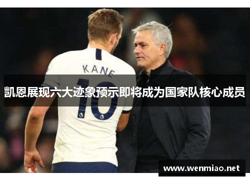 凯恩展现六大迹象预示即将成为国家队核心成员 凯恩展现六大迹象预示即将成为国家队核心成员